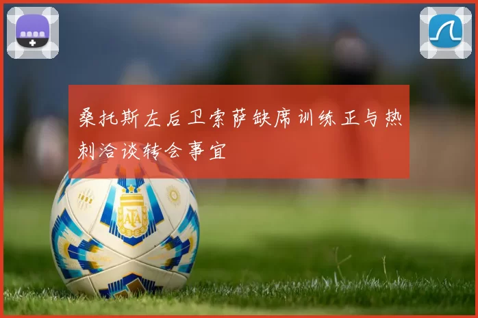 桑托斯左后卫索萨缺席训练正与热刺洽谈转会事宜