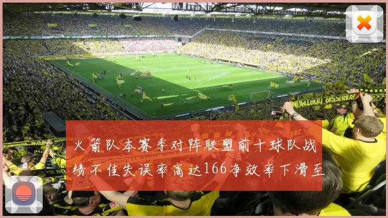 火箭队本赛季对阵联盟前十球队战绩不佳失误率高达166净效率下滑至32