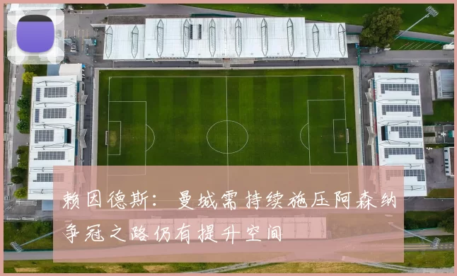 赖因德斯：曼城需持续施压阿森纳争冠之路仍有提升空间