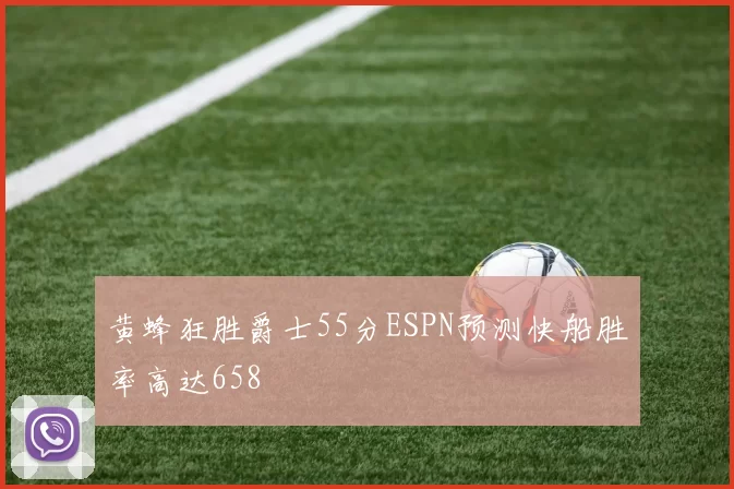 黄蜂狂胜爵士55分ESPN预测快船胜率高达658