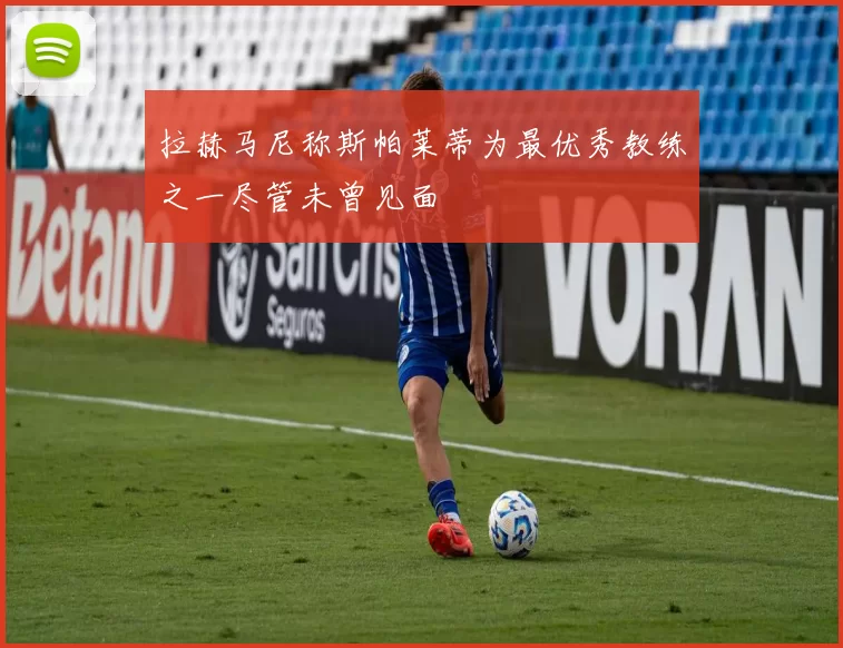 拉赫马尼称斯帕莱蒂为最优秀教练之一尽管未曾见面