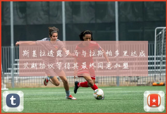 斯基拉透露罗马与拉斯帕多里达成买断协议等待其最终同意加盟