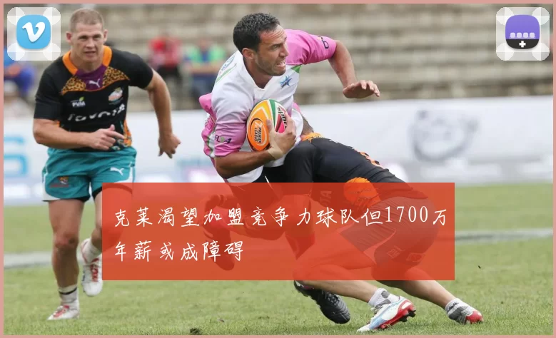 克莱渴望加盟竞争力球队但1700万年薪或成障碍