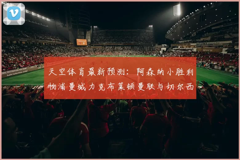 天空体育最新预测：阿森纳小胜利物浦曼城力克布莱顿曼联与切尔西握手言和