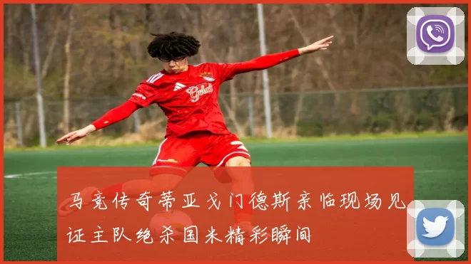 马竞传奇蒂亚戈门德斯亲临现场见证主队绝杀国米精彩瞬间